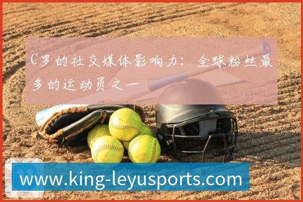 C罗的社交媒体影响力:全球粉丝最多的运动员之一