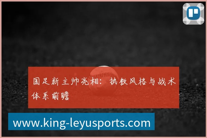 国足新主帅亮相：执教风格与战术体系前瞻