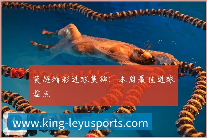 英超精彩进球集锦：本周最佳进球盘点
